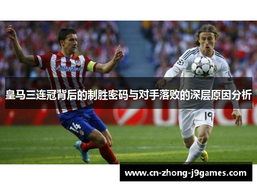 皇马三连冠背后的制胜密码与对手落败的深层原因分析