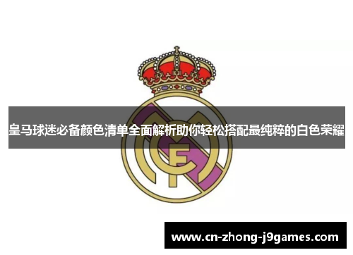 皇马球迷必备颜色清单全面解析助你轻松搭配最纯粹的白色荣耀