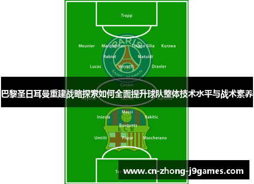 巴黎圣日耳曼重建战略探索如何全面提升球队整体技术水平与战术素养