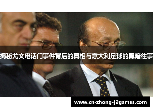 揭秘尤文电话门事件背后的真相与意大利足球的黑暗往事 揭秘尤文电话门事件背后的真相与意大利足球的黑暗往事