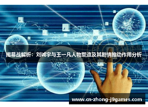 揭幕战解析:刘诚宇与王一凡人物塑造及其剧情推动作用分析 揭幕战解析:刘诚宇与王一凡人物塑造及其剧情推动作用分析
