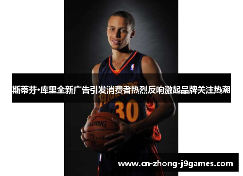 斯蒂芬·库里全新广告引发消费者热烈反响激起品牌关注热潮 斯蒂芬·库里全新广告引发消费者热烈反响激起品牌关注热潮