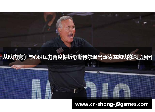 从队内竞争与心理压力角度探析舒斯特尔退出西德国家队的深层原因 从队内竞争与心理压力角度探析舒斯特尔退出西德国家队的深层原因
