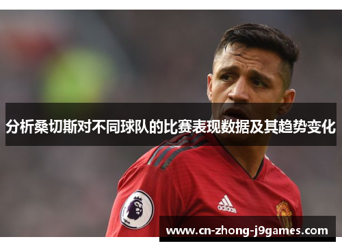 分析桑切斯对不同球队的比赛表现数据及其趋势变化