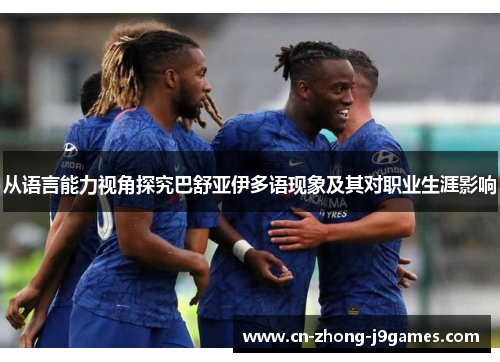 从语言能力视角探究巴舒亚伊多语现象及其对职业生涯影响 从语言能力视角探究巴舒亚伊多语现象及其对职业生涯影响