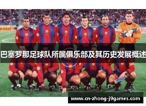 巴塞罗那足球队所属俱乐部及其历史发展概述 巴塞罗那足球队所属俱乐部及其历史发展概述
