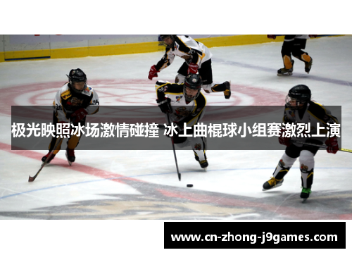 极光映照冰场激情碰撞 冰上曲棍球小组赛激烈上演 极光映照冰场激情碰撞 冰上曲棍球小组赛激烈上演