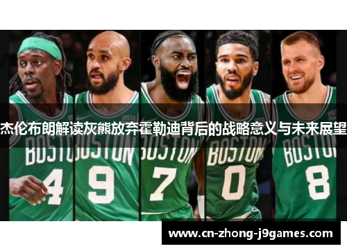 杰伦布朗解读灰熊放弃霍勒迪背后的战略意义与未来展望 杰伦布朗解读灰熊放弃霍勒迪背后的战略意义与未来展望