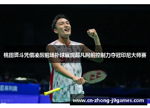 桃田贤斗凭借凌厉前场扑球展现超凡网前控制力夺冠印尼大师赛 桃田贤斗凭借凌厉前场扑球展现超凡网前控制力夺冠印尼大师赛