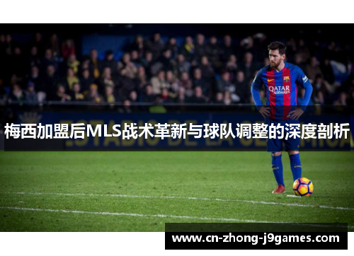 梅西加盟后MLS战术革新与球队调整的深度剖析 梅西加盟后MLS战术革新与球队调整的深度剖析