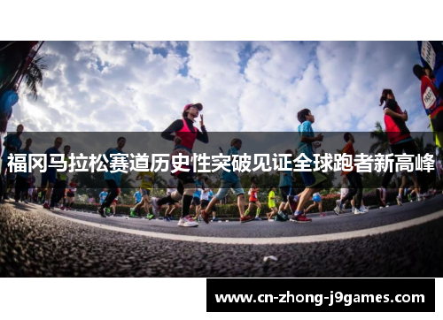 福冈马拉松赛道历史性突破见证全球跑者新高峰