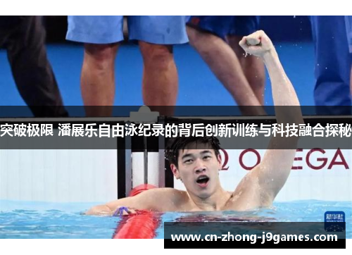突破极限 潘展乐自由泳纪录的背后创新训练与科技融合探秘