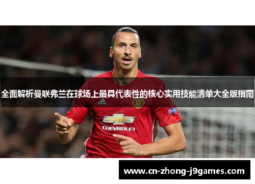 全面解析曼联弗兰在球场上最具代表性的核心实用技能清单大全版指南