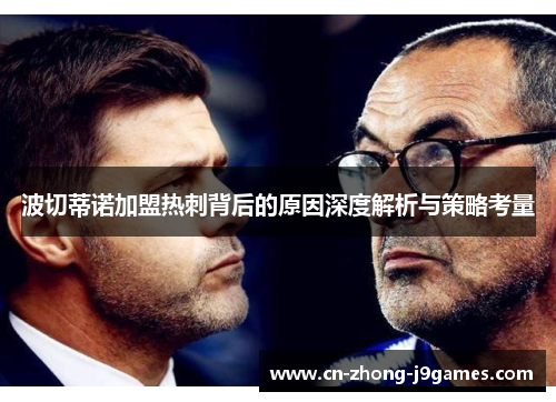波切蒂诺加盟热刺背后的原因深度解析与策略考量 波切蒂诺加盟热刺背后的原因深度解析与策略考量