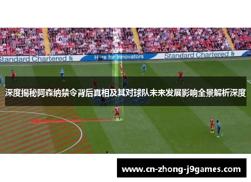 深度揭秘阿森纳禁令背后真相及其对球队未来发展影响全景解析深度 深度揭秘阿森纳禁令背后真相及其对球队未来发展影响全景解析深度