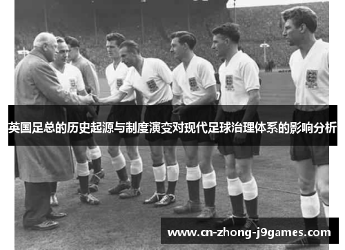 英国足总的历史起源与制度演变对现代足球治理体系的影响分析 英国足总的历史起源与制度演变对现代足球治理体系的影响分析