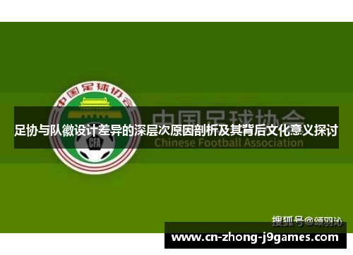 足协与队徽设计差异的深层次原因剖析及其背后文化意义探讨