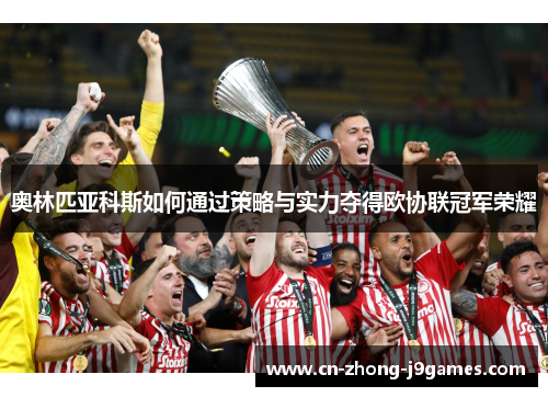 奥林匹亚科斯如何通过策略与实力夺得欧协联冠军荣耀