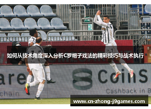 如何从技术角度深入分析C罗帽子戏法的精彩技巧与战术执行