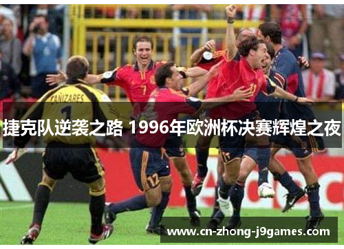 捷克队逆袭之路 1996年欧洲杯决赛辉煌之夜
