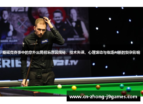 斯诺克赛事中的意外出局背后原因揭秘：技术失误、心理波动与临场判断的复杂影响
