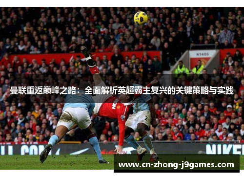 曼联重返巅峰之路：全面解析英超霸主复兴的关键策略与实践