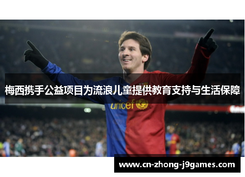 梅西携手公益项目为流浪儿童提供教育支持与生活保障