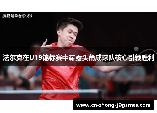 法尔克在U19锦标赛中崭露头角成球队核心引领胜利