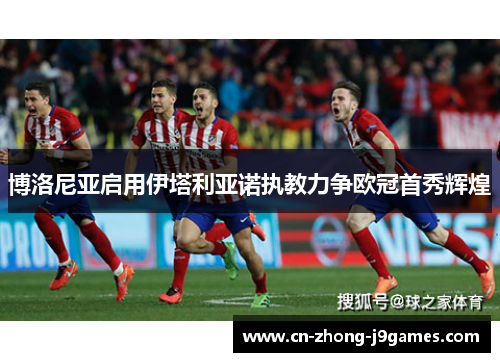 博洛尼亚启用伊塔利亚诺执教力争欧冠首秀辉煌 博洛尼亚启用伊塔利亚诺执教力争欧冠首秀辉煌