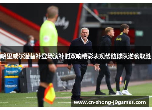 哈里威尔逊替补登场演补时双响精彩表现帮助球队逆袭取胜 哈里威尔逊替补登场演补时双响精彩表现帮助球队逆袭取胜