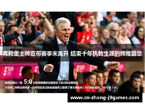 弗赖堡主帅宣布赛季末离开 结束十年执教生涯的辉煌篇章 弗赖堡主帅宣布赛季末离开 结束十年执教生涯的辉煌篇章