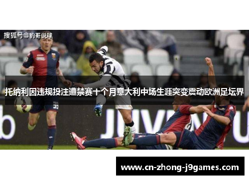 托纳利因违规投注遭禁赛十个月意大利中场生涯突变震动欧洲足坛界 托纳利因违规投注遭禁赛十个月意大利中场生涯突变震动欧洲足坛界
