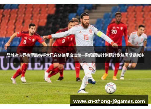 曼城确认罗德里膝伤手术已在马德里启动第一阶段康复计划预计恢复周期受关注 曼城确认罗德里膝伤手术已在马德里启动第一阶段康复计划预计恢复周期受关注