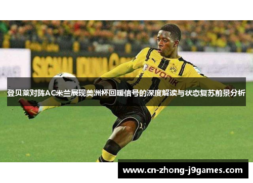 登贝莱对阵AC米兰展现美洲杯回暖信号的深度解读与状态复苏前景分析