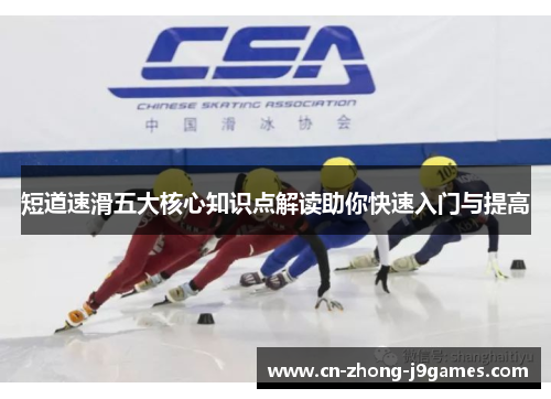 短道速滑五大核心知识点解读助你快速入门与提高 短道速滑五大核心知识点解读助你快速入门与提高