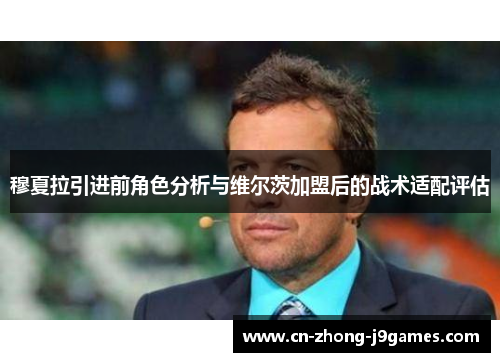 穆夏拉引进前角色分析与维尔茨加盟后的战术适配评估 穆夏拉引进前角色分析与维尔茨加盟后的战术适配评估