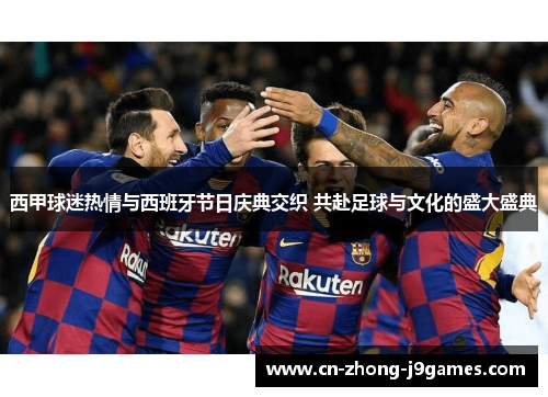 西甲球迷热情与西班牙节日庆典交织 共赴足球与文化的盛大盛典