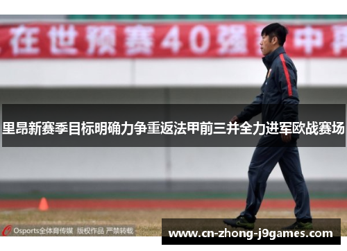 里昂新赛季目标明确力争重返法甲前三并全力进军欧战赛场 里昂新赛季目标明确力争重返法甲前三并全力进军欧战赛场