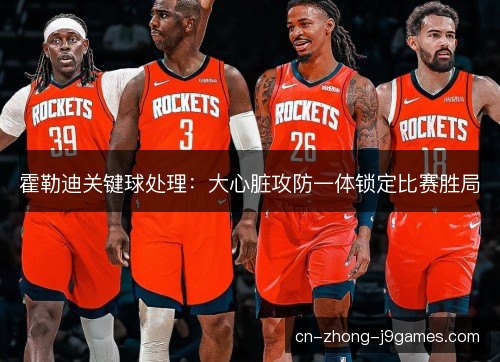 霍勒迪关键球处理：大心脏攻防一体锁定比赛胜局