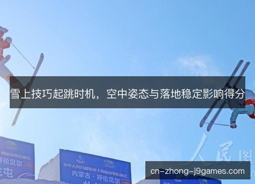 雪上技巧起跳时机，空中姿态与落地稳定影响得分