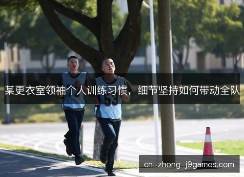 某更衣室领袖个人训练习惯，细节坚持如何带动全队