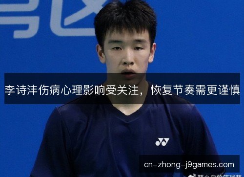 李诗沣伤病心理影响受关注,恢复节奏需更谨慎 李诗沣伤病心理影响受关注,恢复节奏需更谨慎