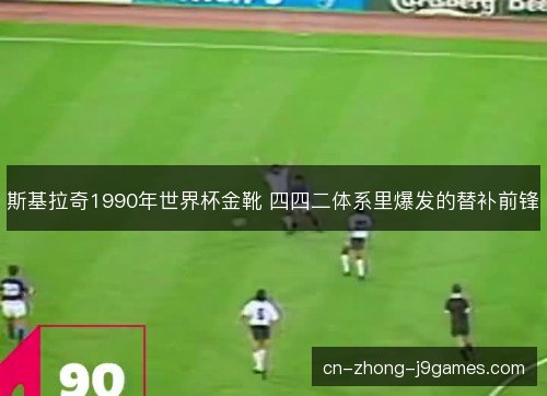 斯基拉奇1990年世界杯金靴 四四二体系里爆发的替补前锋